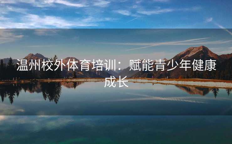 温州校外体育培训：赋能青少年健康成长