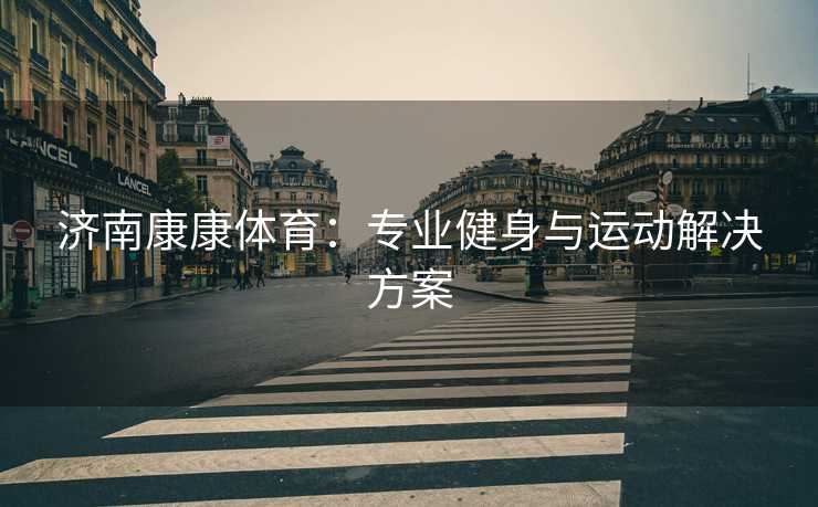 济南康康体育：专业健身与运动解决方案