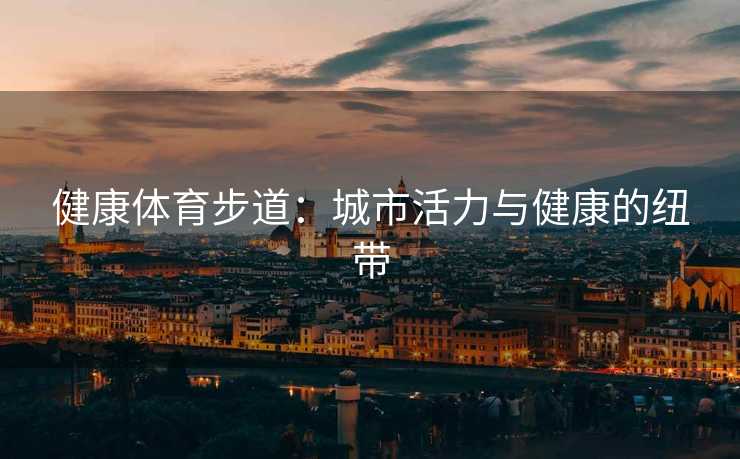 健康体育步道：城市活力与健康的纽带