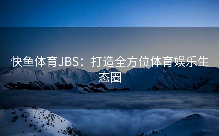 快鱼体育JBS：打造全方位体育娱乐生态圈