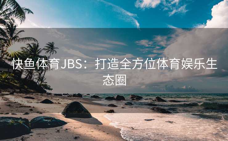 快鱼体育JBS：打造全方位体育娱乐生态圈