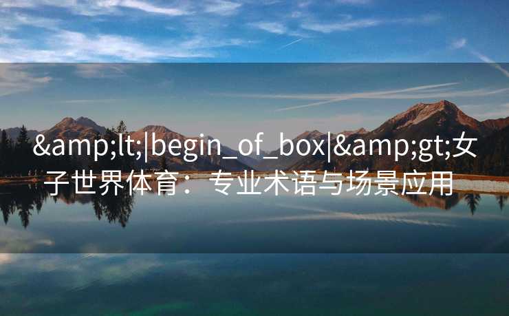 &lt;|begin_of_box|&gt;女子世界体育：专业术语与场景应用  