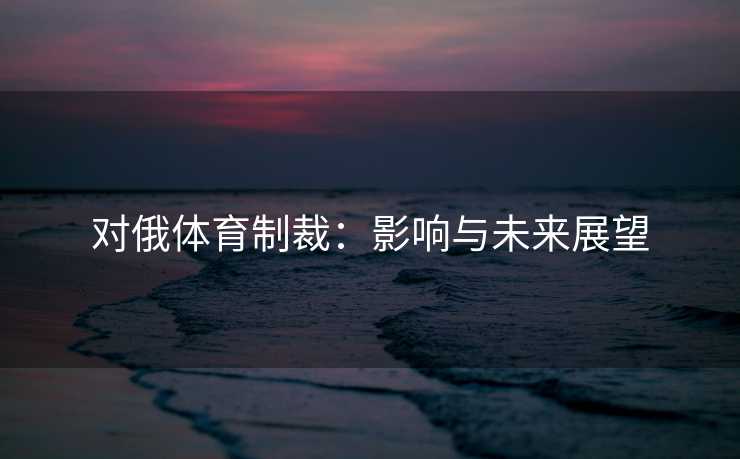 对俄体育制裁：影响与未来展望