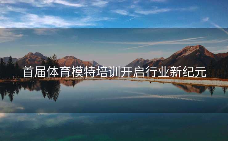 首届体育模特培训开启行业新纪元