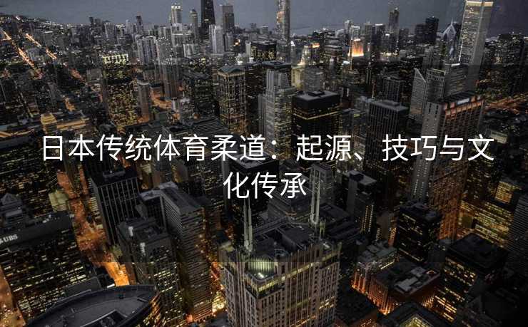 日本传统体育柔道：起源、技巧与文化传承