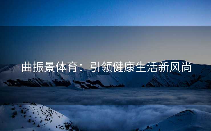 曲振景体育：引领健康生活新风尚