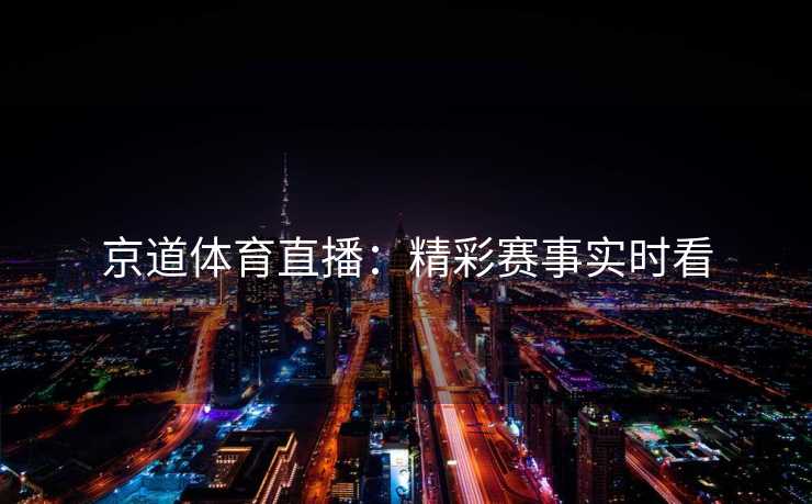 京道体育直播：精彩赛事实时看