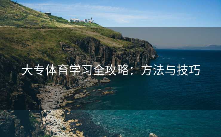 大专体育学习全攻略：方法与技巧