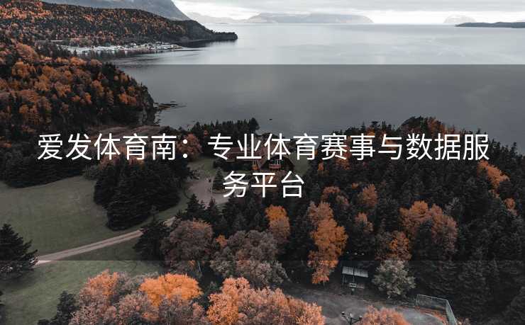 爱发体育南：专业体育赛事与数据服务平台