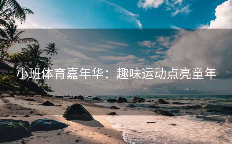 小班体育嘉年华：趣味运动点亮童年