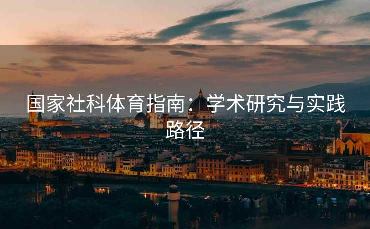 国家社科体育指南:学术研究与实践路径 国家社科体育指南:学术研究与实践路径
