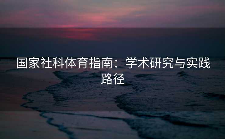 国家社科体育指南:学术研究与实践路径 国家社科体育指南:学术研究与实践路径