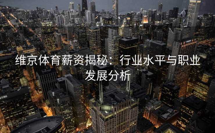 维京体育薪资揭秘：行业水平与职业发展分析