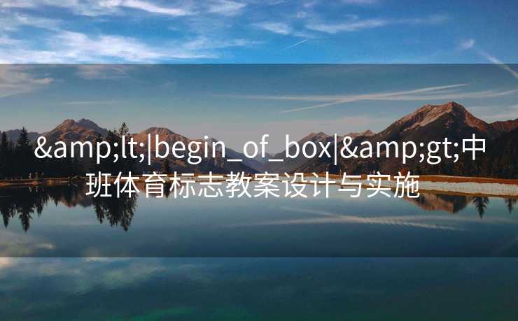 &lt;|begin_of_box|&gt;中班体育标志教案设计与实施  
