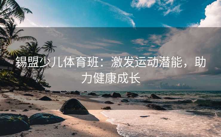 锡盟少儿体育班：激发运动潜能，助力健康成长