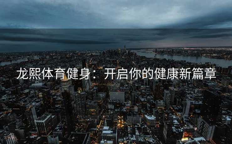 龙熙体育健身：开启你的健康新篇章