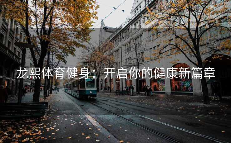 龙熙体育健身：开启你的健康新篇章