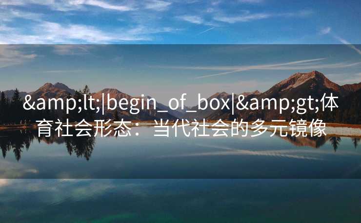 &lt;|begin_of_box|&gt;体育社会形态：当代社会的多元镜像