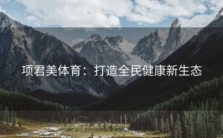 项君美体育：打造全民健康新生态