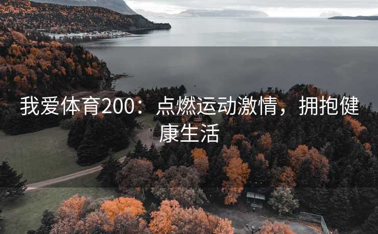 我爱体育200:点燃运动激情,拥抱健康生活 我爱体育200:点燃运动激情,拥抱健康生活