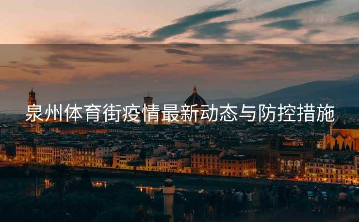 泉州体育街疫情最新动态与防控措施