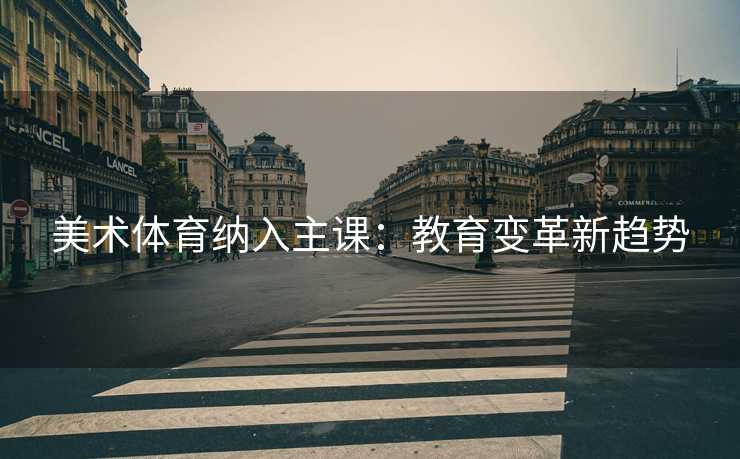 美术体育纳入主课：教育变革新趋势