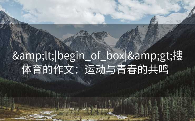 &lt;|begin_of_box|&gt;搜体育的作文：运动与青春的共鸣  