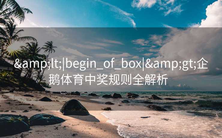 &lt;|begin_of_box|&gt;企鹅体育中奖规则全解析  