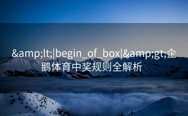 &lt;|begin_of_box|&gt;企鹅体育中奖规则全解析  