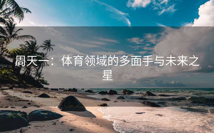 周天一：体育领域的多面手与未来之星