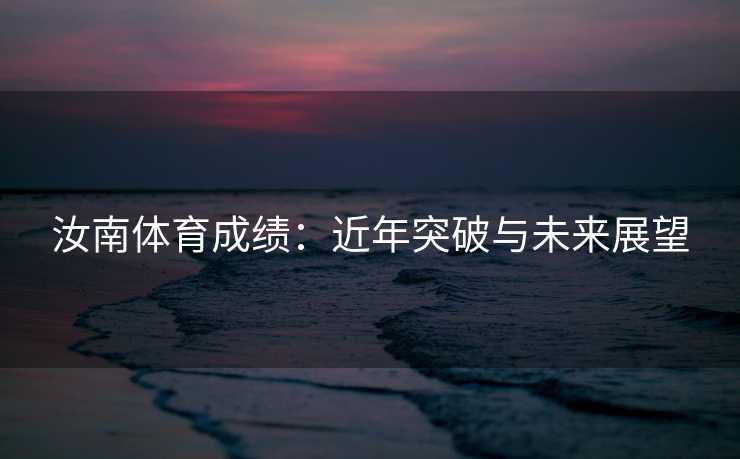 汝南体育成绩：近年突破与未来展望