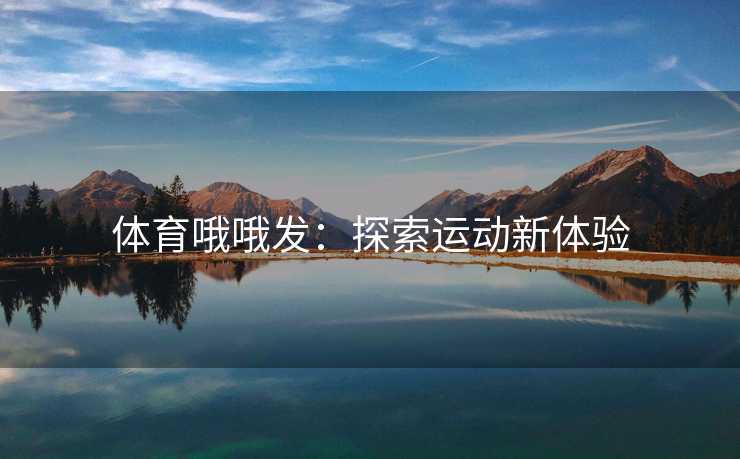 体育哦哦发：探索运动新体验