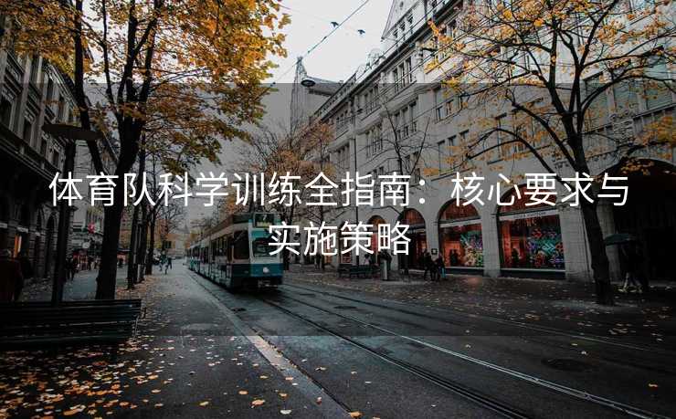 体育队科学训练全指南：核心要求与实施策略