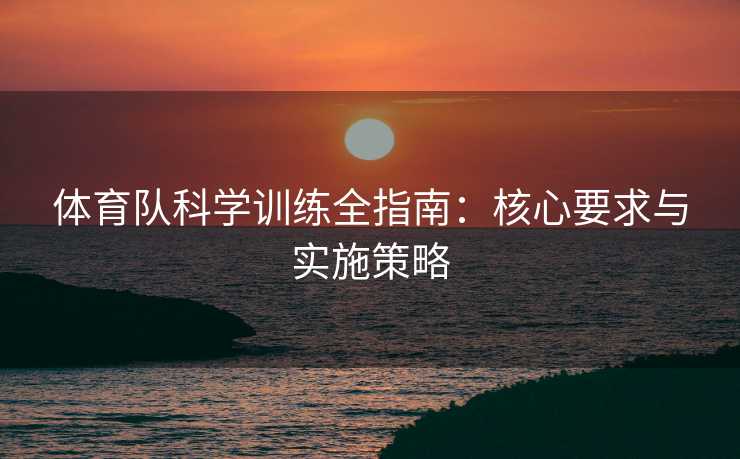 体育队科学训练全指南：核心要求与实施策略