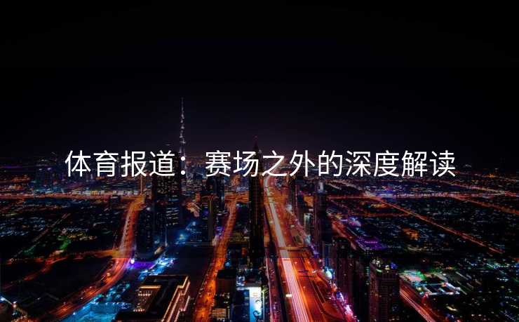 体育报道：赛场之外的深度解读