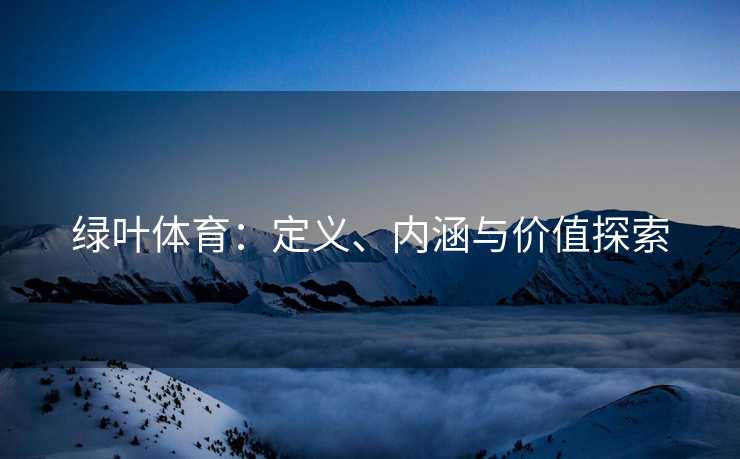 绿叶体育：定义、内涵与价值探索