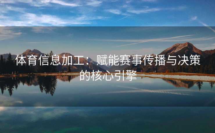体育信息加工:赋能赛事传播与决策的核心引擎 体育信息加工:赋能赛事传播与决策的核心引擎