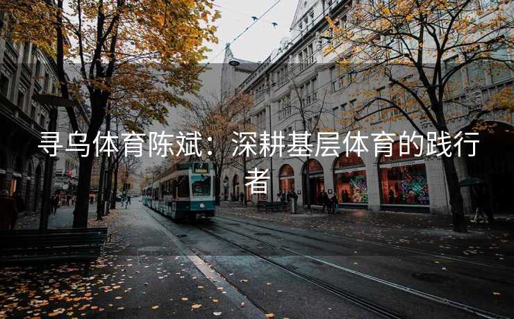 寻乌体育陈斌：深耕基层体育的践行者