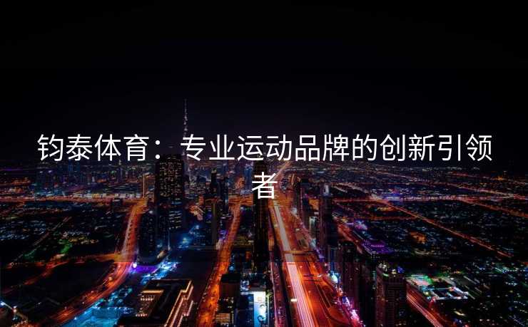 钧泰体育：专业运动品牌的创新引领者