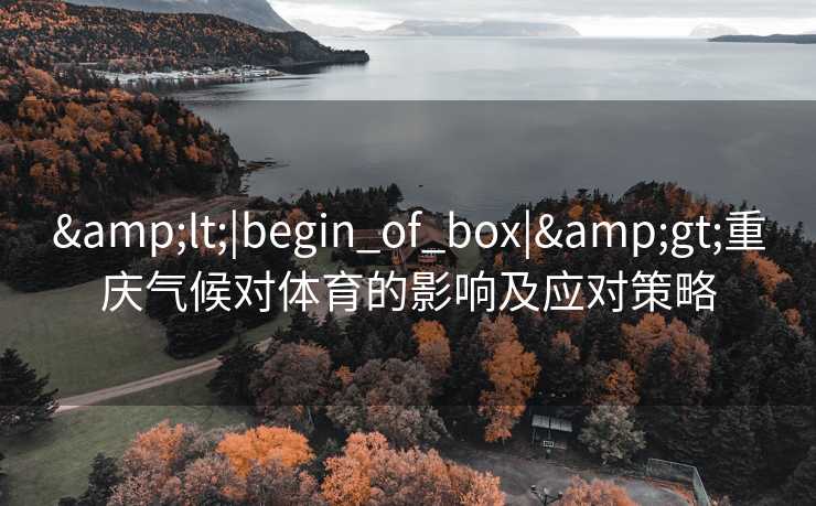 &lt;|begin_of_box|&gt;重庆气候对体育的影响及应对策略