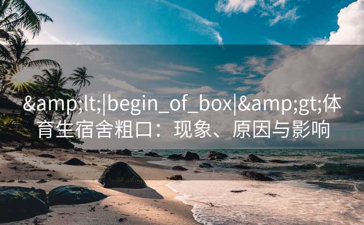 &lt;|begin_of_box|&gt;体育生宿舍粗口：现象、原因与影响