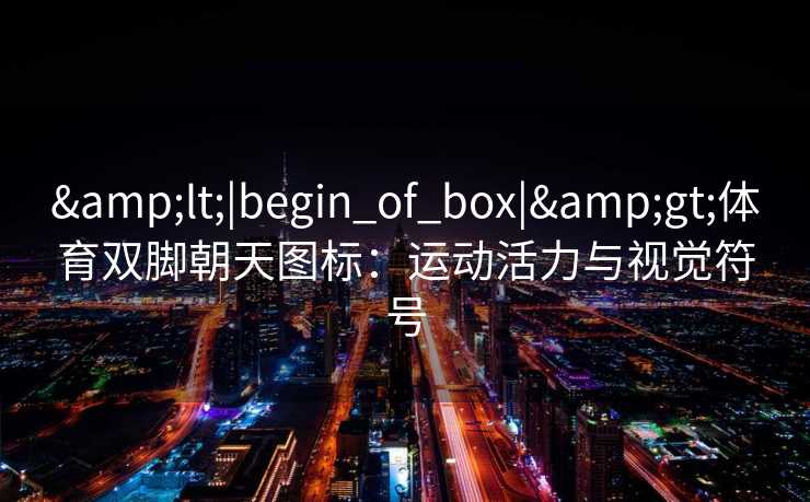 &lt;|begin_of_box|&gt;体育双脚朝天图标：运动活力与视觉符号